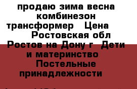 продаю зима-весна комбинезон трансформер › Цена ­ 1 600 - Ростовская обл., Ростов-на-Дону г. Дети и материнство » Постельные принадлежности   